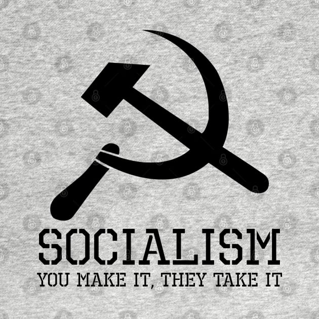 Socialism, You Make It, They Take It - Anti Socialist Gift by Styr Designs